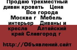 Продаю трехместный диван-кровать › Цена ­ 6 000 - Все города, Москва г. Мебель, интерьер » Диваны и кресла   . Алтайский край,Славгород г.